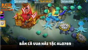 Bắn cá Vua Hải Tặc ALO789 - Chinh phục đại dương với phần thưởng khủng